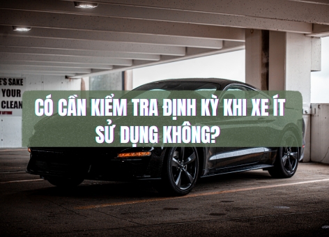Có cần kiểm tra định kỳ khi xe ít sử dụng không?