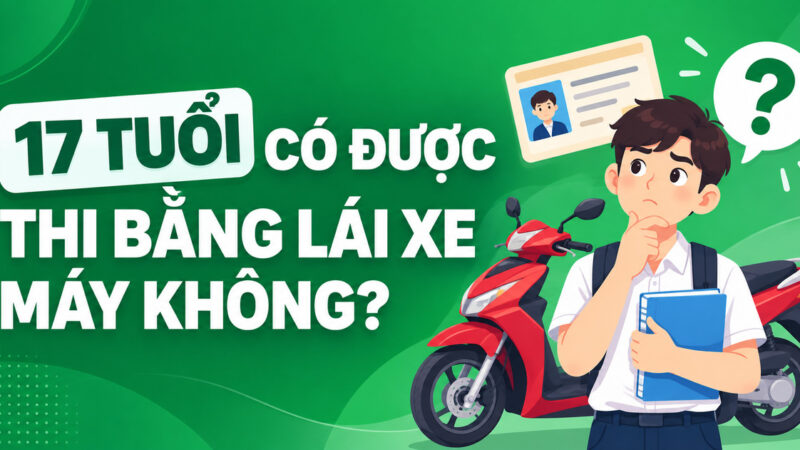 Giải đáp 17 tuổi có được thi bằng lái xe máy không?